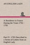 A Residence in France During the Years 1792, 1793, 1794 and 1795, Part IV., 1795 Described in a Series of Letters from an English Lady: with General and Incidental Remarks on the French Character and Manners