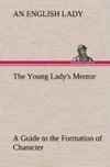 The Young Lady's Mentor A Guide to the Formation of Character. In a Series of Letters to Her Unknown Friends