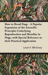 How to Breed Dogs - A Popular Exposition of the Scientific Principles Underlying Reproduction and Heredity in Dogs, with Special Reference to their Practical Application