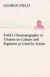 Field's Chromatography or Treatise on Colours and Pigments as Used by Artists