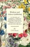 Window and Indoor Gardening - The Cultivation and Propagation of Foliage and Flowering Plants in Rooms, Window Boxes, Balconies and Verandahs; also on Roofs, and on the Walls of the House