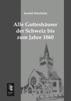 Alle Gotteshäuser der Schweiz bis zum Jahre 1860