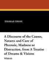 A Discourse of the Causes, Natures and Cure of Phrensie, Madness or Distraction, from a Treatise of Dreams & Visions