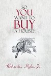 So You Want to Buy a House?