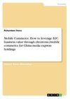 Mobile Commerce. How to leverage B2C business value through electronic/mobile commerce for China media express holdings