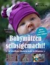 Babymützen selbstgemacht! 10 niedliche Modelle in je 10 Minuten, ganz einfach ohne Nähen