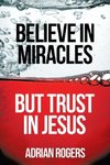 Believe in Miracles, But Trust in Jesus