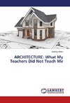 ARCHITECTURE: What My Teachers Did Not Teach Me