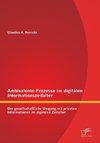 Ambivalente Prozesse im digitalen Informationszeitalter: Der gesellschaftliche Umgang mit privaten Informationen im digitalen Zeitalter