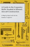 A Guide to the Carpentry Skills Needed in Historic Aircraft Construction - A Step by Step Guide for the Amateur Carpenter