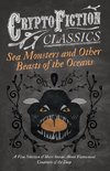 Sea Monsters and Other Beasts of the Oceans - A Fine Selection of Short Stories About Fantastical Creatures of the Deep (Cryptofiction Classics)