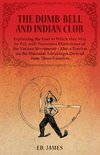 The Dumb-Bell and Indian Club, Explaining the Uses to Which they May be Put, with Numerous Illustrations of the Various Movements - Also a Treatise on the Muscular Advantages Derived from These Exercises
