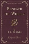 Notley, F: Beneath the Wheels, Vol. 3 of 3 (Classic Reprint)
