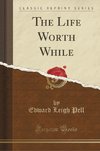 Pell, E: Life Worth While (Classic Reprint)