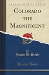 Steele, J: Colorado the Magnificent (Classic Reprint)