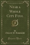 Townsend, E: Near a Whole City Full (Classic Reprint)