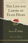 Wilbur, H: Life and Labors of Elias Hicks (Classic Reprint)