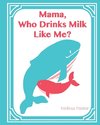 Mama, Who Drinks Milk Like Me? (A Children's Book about Breastfeeding)