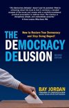 The Democracy Delusion - How to Restore True Democracy and Stop Being Duped!