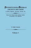 Pennsylvania German Church Records of Births, Baptisms, Marriages, Burials, Etc. From the Pennsylvania German Society, Proceedings and Addresses. In Three Volumes. Volume I