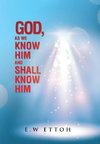 God, as We Know Him and Shall Know Him