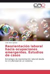 Reorientación laboral hacia ocupaciones emergentes. Estudios de casos