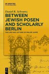 Schwartz, D: Between Jewish Posen and Scholarly Berlin