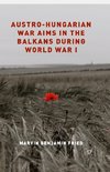 Austro-Hungarian War Aims in the Balkans during World War I