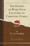 Cunningham, W: Gospel of Work Four Lectures on Christian Eth