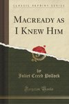 Pollock, J: Macready as I Knew Him (Classic Reprint)