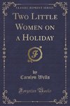 Wells, C: Two Little Women on a Holiday (Classic Reprint)