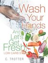 Wash Your Hands And LET'S GET FRESH! Low Carb Style