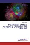 The Adoption of Cloud Computing, Challenges, and Solutions