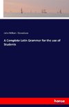 A Complete Latin Grammar for the use of Students