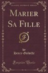 Gréville, H: Marier Sa Fille (Classic Reprint)