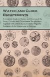 Watch and Clock Escapements;A Complete Study in Theory and Practice of the Lever, Cylinder and Chronometer Escapements, Together with a Brief Account of the Origi and Evolution of the Escapement in Horology