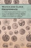 Watch and Clock Escapements - A Complete Study in Theory and Practice of the Lever, Cylinder and Chronometer Escapements, Together with a Brief Account of the Origi and Evolution of the Escapement in Horology