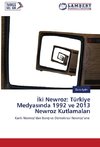 Iki Newroz: Türkiye Medyasinda 1992 ve 2013 Newroz Kutlamalari