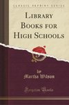 Wilson, M: Library Books for High Schools (Classic Reprint)