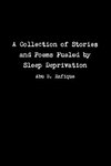 A Collection of Stories and Poems Fueled by Sleep Deprivation