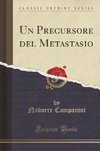 Campanini, N: Precursore del Metastasio (Classic Reprint)