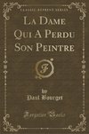 Bourget, P: Dame Qui A Perdu Son Peintre (Classic Reprint)