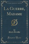 Géraldy, P: Guerre, Madame (Classic Reprint)