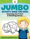 Jumbo Activity Book for Kids! Coloring, Dot To Dot & Matching Games | Bye Bye Boredom! Vol 1
