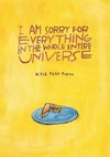 I Am Sorry for Everything in the Whole Entire Universe