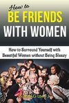 How to Be Friends With Women