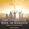 Learn to Walk in Faith, Prayer, and Thanksgiving | Children's Christianity Books