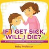 If I Get Sick, Will I Die? | A Children's Disease Book (Learning about Diseases)