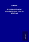 Urkundenbuch zu der Lebensgeschichte Friedrich Wilhelms I.