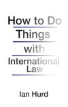 Hurd, I: How to Do Things with International Law